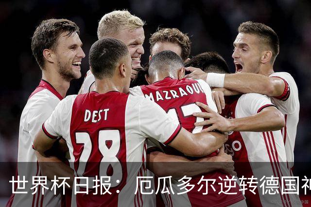 世界杯日报：厄瓜多尔逆转德国神奇出线 日本晋级将战巴西