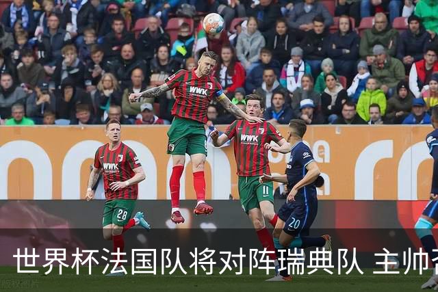 世界杯法国队将对阵瑞典队 主帅否认姆巴佩不防守