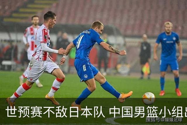 世预赛不敌日本队 中国男篮小组出线形势不明朗