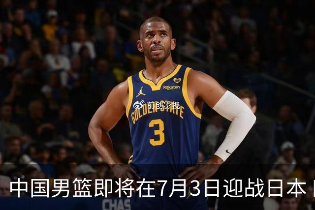 中国男篮即将在7月3日迎战日本 四场热身赛以提升实力