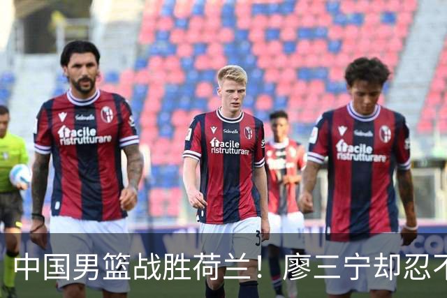中国男篮战胜荷兰！廖三宁却忍不住提出批评，这又是为什么？
