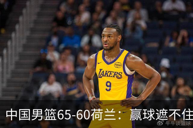 中国男篮65-60荷兰：赢球遮不住4大问题，世预赛这状态能行吗？