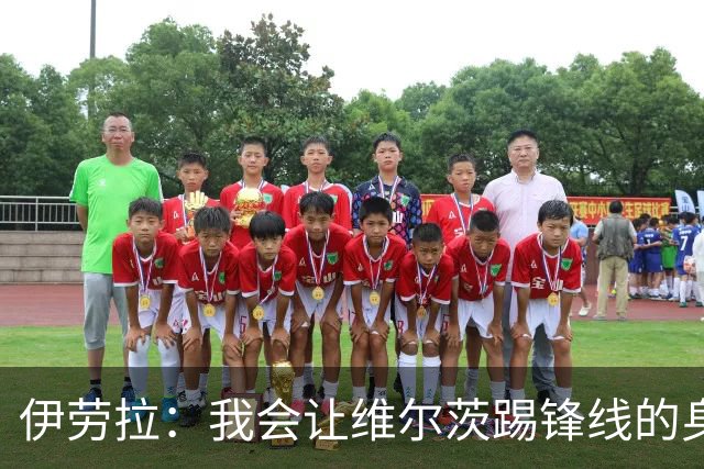 伊劳拉：我会让维尔茨踢锋线的身后；边锋能踢两个边路会很棒