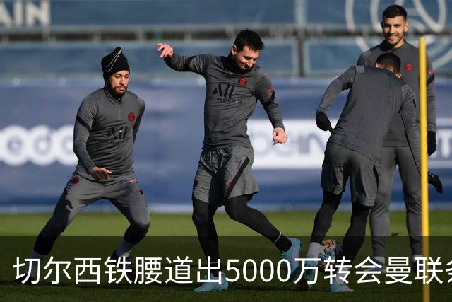 切尔西铁腰道出5000万转会曼联条件！埃德本周再次体检，原因曝光