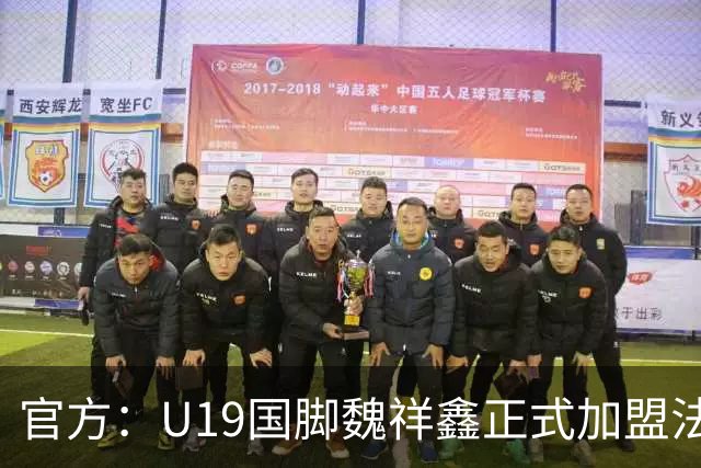 官方：U19国脚魏祥鑫正式加盟法甲欧塞尔 签约5年身披49号