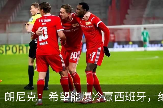朗尼克：希望能爆冷赢西班牙，绝不会给亚马尔留下太多空间