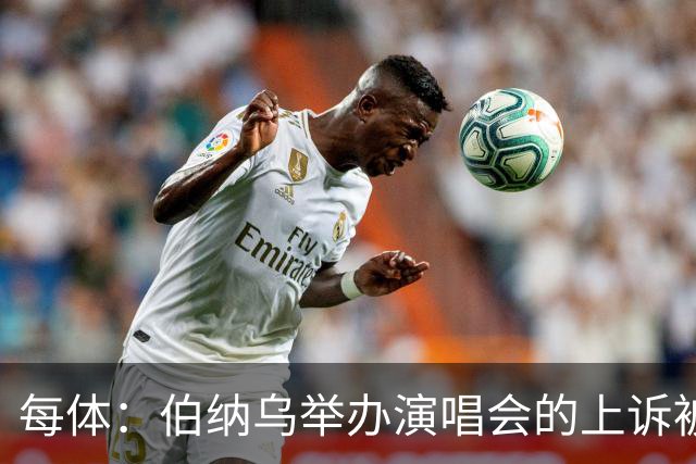 每体：伯纳乌举办演唱会的上诉被西班牙最高法院驳回