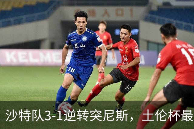 沙特队3-1逆转突尼斯，土伦杯最新积分榜公布：中国男足继续领先