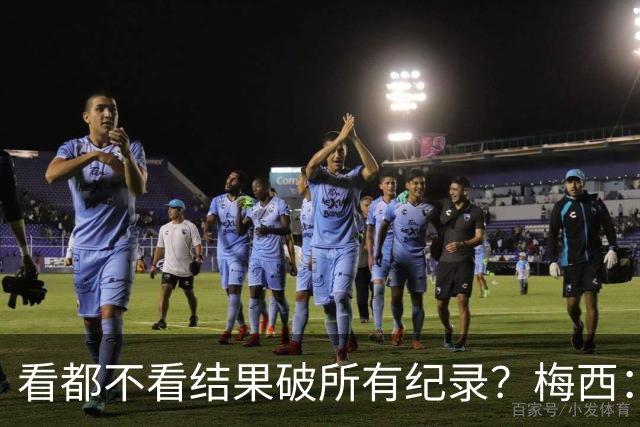 看都不看结果破所有纪录？梅西：我没追求纪录，这是自然而然发生
