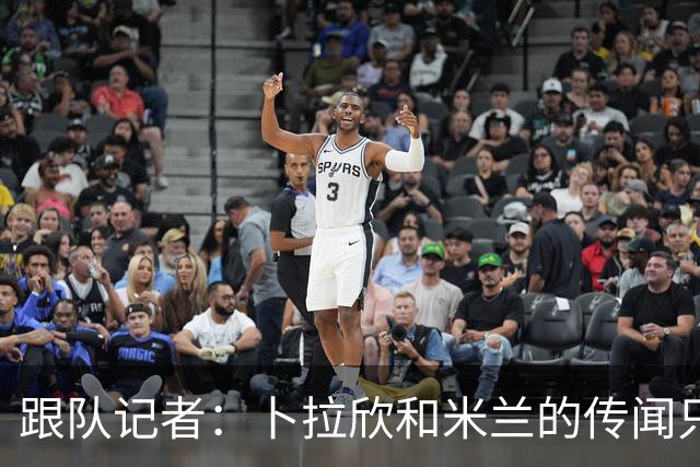 跟队记者：卜拉欣和米兰的传闻只是个设想，尚未展开实质谈判