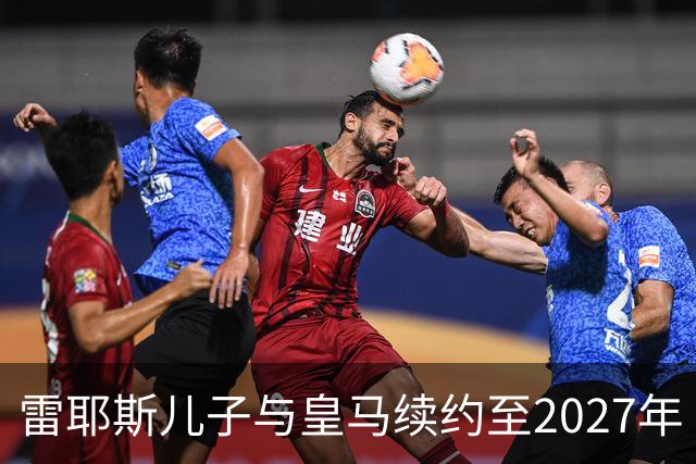 雷耶斯儿子与皇马续约至2027年