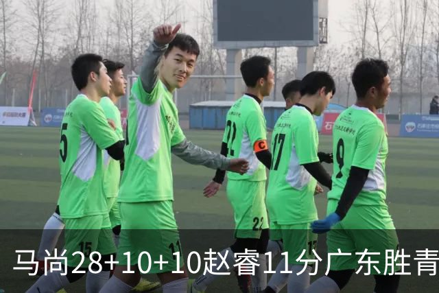 马尚28+10+10赵睿11分广东胜青岛 赵嘉义22分
