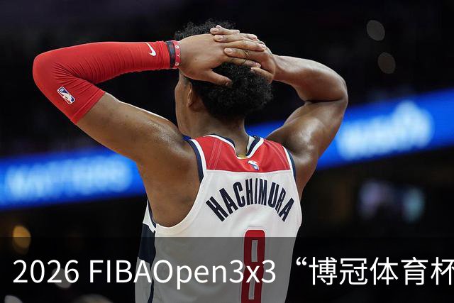 2026 FIBAOpen3x3“博冠体育杯”安徽利辛三篮公开赛7月11日开赛