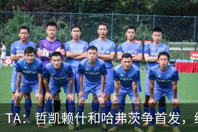 TA：哲凯赖什和哈弗茨争首发，维尼修斯可补阿森纳反击软肋